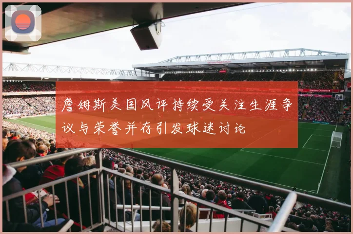 詹姆斯美国风评持续受关注生涯争议与荣誉并存引发球迷讨论