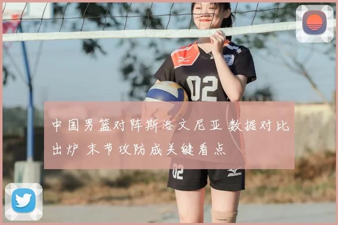 中国男篮对阵斯洛文尼亚 数据对比出炉 末节攻防成关键看点