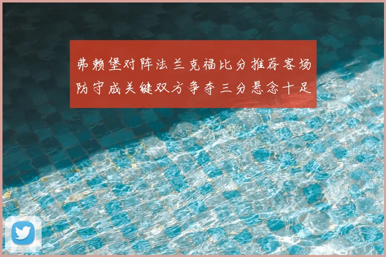 弗赖堡对阵法兰克福比分推荐客场防守成关键双方争夺三分悬念十足