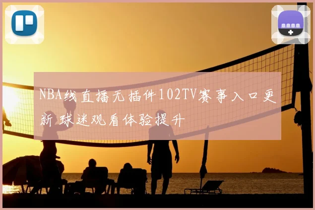 NBA线直播无插件102TV赛事入口更新 球迷观看体验提升