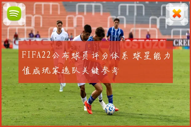 FIFA22公布球员评分体系 球星能力值成玩家选队关键参考