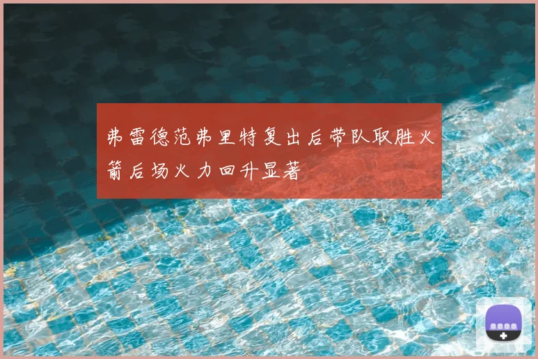 弗雷德范弗里特复出后带队取胜火箭后场火力回升显著