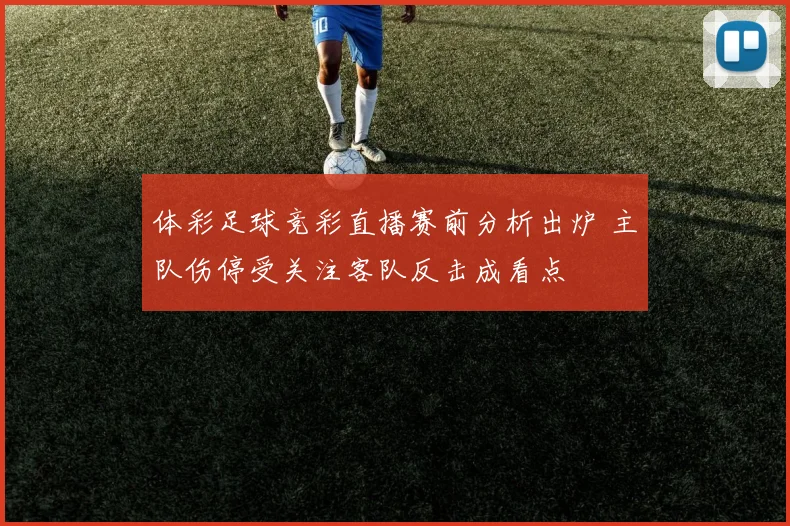 体彩足球竞彩直播赛前分析出炉 主队伤停受关注客队反击成看点