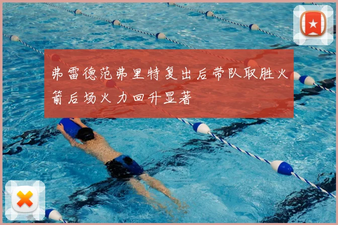 弗雷德范弗里特复出后带队取胜火箭后场火力回升显著