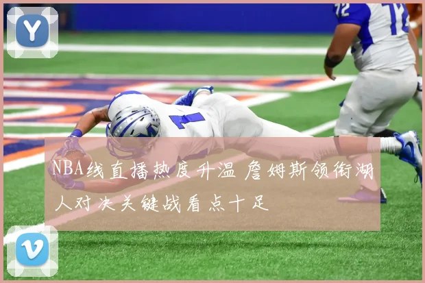 NBA线直播热度升温 詹姆斯领衔湖人对决关键战看点十足