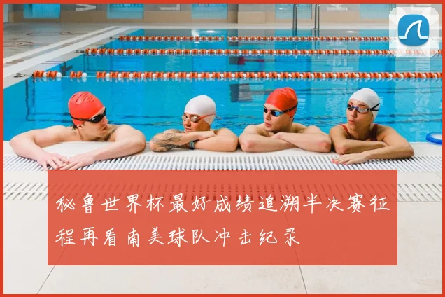 秘鲁世界杯最好成绩追溯半决赛征程再看南美球队冲击纪录