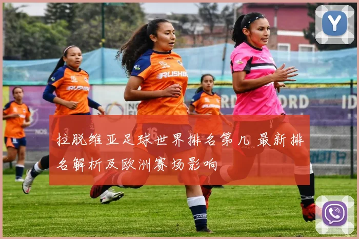 拉脱维亚足球世界排名第几 最新排名解析及欧洲赛场影响