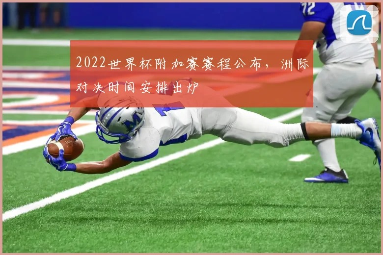 2022世界杯附加赛赛程公布，洲际对决时间安排出炉