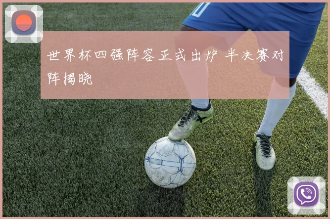 世界杯四强阵容正式出炉 半决赛对阵揭晓