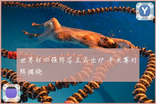 世界杯四强阵容正式出炉 半决赛对阵揭晓