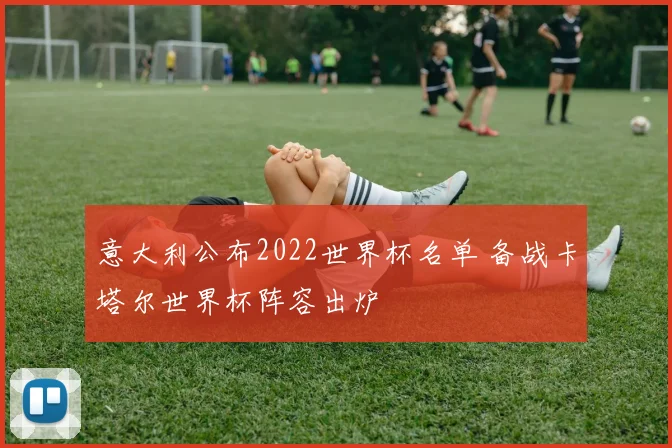 意大利公布2022世界杯名单 备战卡塔尔世界杯阵容出炉