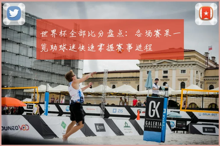 世界杯全部比分盘点:各场赛果一览助球迷快速掌握赛事进程